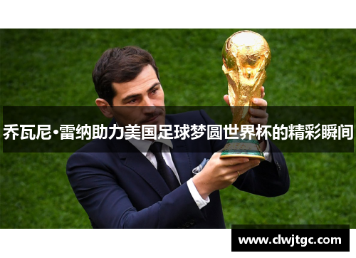 乔瓦尼·雷纳助力美国足球梦圆世界杯的精彩瞬间