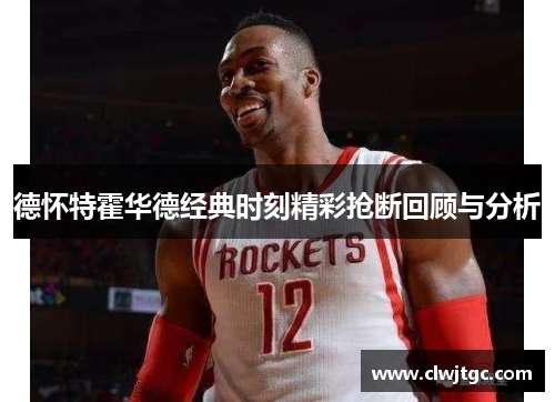 德怀特霍华德经典时刻精彩抢断回顾与分析