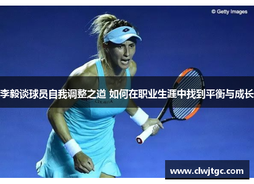 李毅谈球员自我调整之道 如何在职业生涯中找到平衡与成长