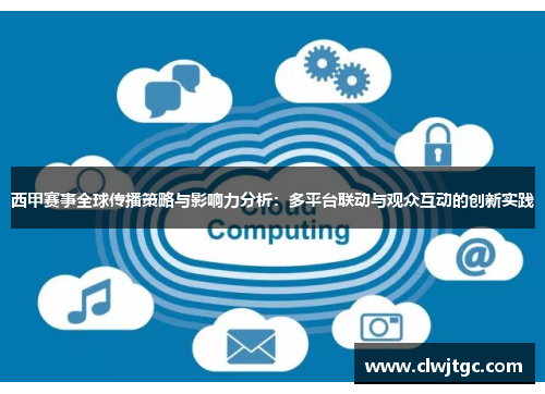 西甲赛事全球传播策略与影响力分析:多平台联动与观众互动的创新实践 西甲赛事全球传播策略与影响力分析:多平台联动与观众互动的创新实践