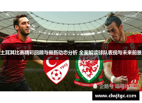 土耳其比赛精彩回顾与最新动态分析 全面解读球队表现与未来前景 土耳其比赛精彩回顾与最新动态分析 全面解读球队表现与未来前景