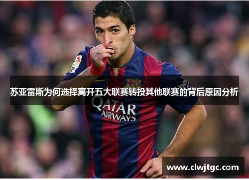 苏亚雷斯为何选择离开五大联赛转投其他联赛的背后原因分析