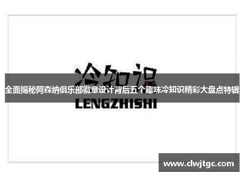全面揭秘阿森纳俱乐部徽章设计背后五个趣味冷知识精彩大盘点特辑 全面揭秘阿森纳俱乐部徽章设计背后五个趣味冷知识精彩大盘点特辑