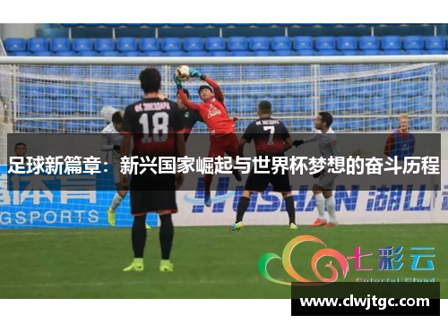 足球新篇章：新兴国家崛起与世界杯梦想的奋斗历程