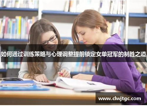 如何通过训练策略与心理调整提前锁定女单冠军的制胜之道