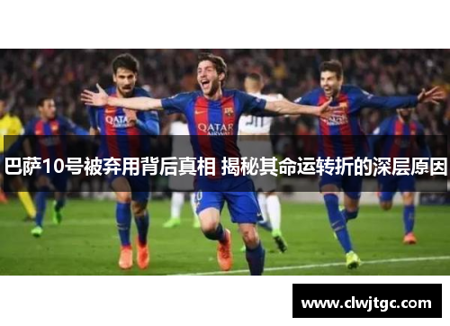 巴萨10号被弃用背后真相 揭秘其命运转折的深层原因