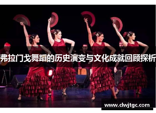 弗拉门戈舞蹈的历史演变与文化成就回顾探析 弗拉门戈舞蹈的历史演变与文化成就回顾探析