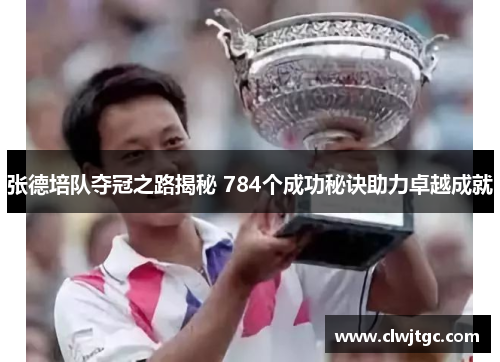 张德培队夺冠之路揭秘 784个成功秘诀助力卓越成就 张德培队夺冠之路揭秘 784个成功秘诀助力卓越成就