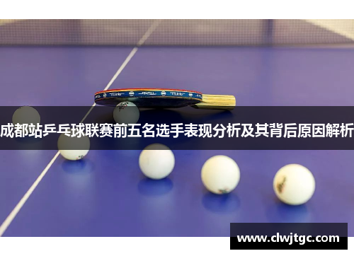 成都站乒乓球联赛前五名选手表现分析及其背后原因解析