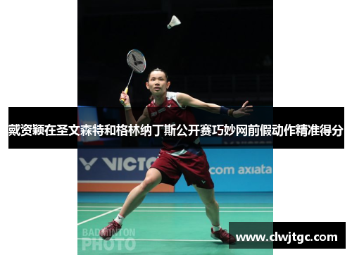 戴资颖在圣文森特和格林纳丁斯公开赛巧妙网前假动作精准得分 戴资颖在圣文森特和格林纳丁斯公开赛巧妙网前假动作精准得分