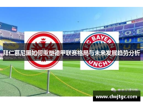 拜仁慕尼黑如何重塑德甲联赛格局与未来发展趋势分析