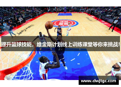 提升篮球技能,维金斯计划线上训练课堂等你来挑战! 提升篮球技能,维金斯计划线上训练课堂等你来挑战!