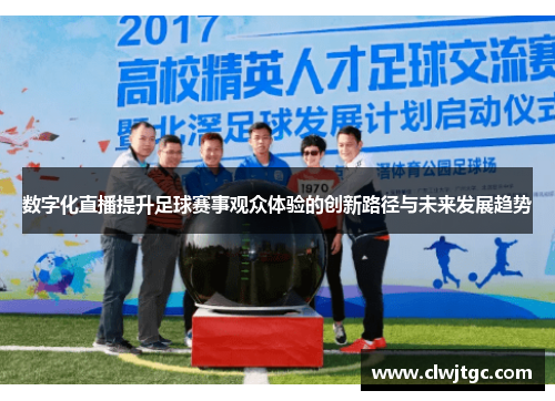 数字化直播提升足球赛事观众体验的创新路径与未来发展趋势 数字化直播提升足球赛事观众体验的创新路径与未来发展趋势