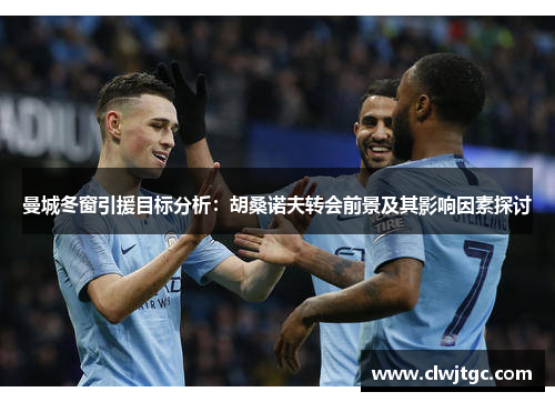 曼城冬窗引援目标分析：胡桑诺夫转会前景及其影响因素探讨