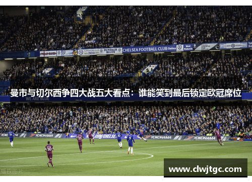 曼市与切尔西争四大战五大看点：谁能笑到最后锁定欧冠席位