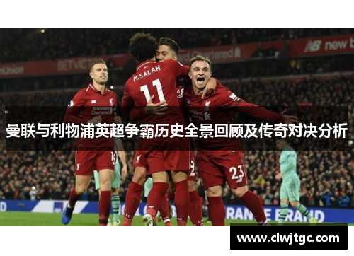 曼联与利物浦英超争霸历史全景回顾及传奇对决分析