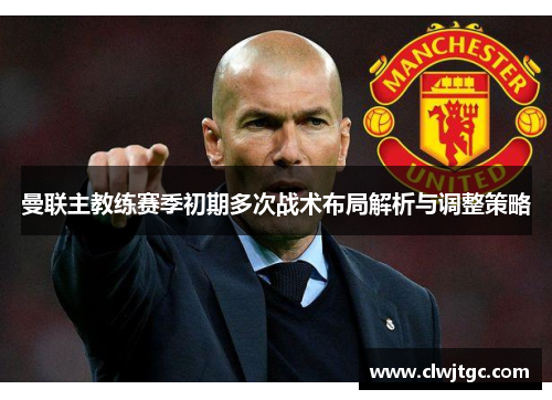 曼联主教练赛季初期多次战术布局解析与调整策略