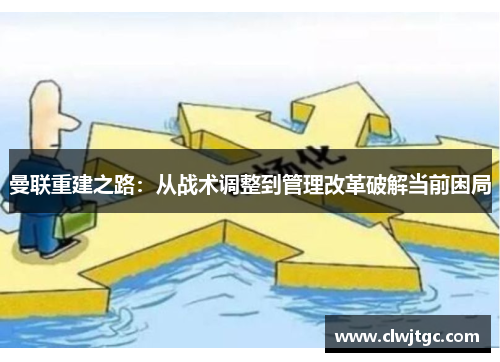 曼联重建之路：从战术调整到管理改革破解当前困局