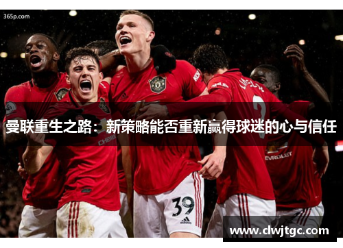 曼联重生之路：新策略能否重新赢得球迷的心与信任